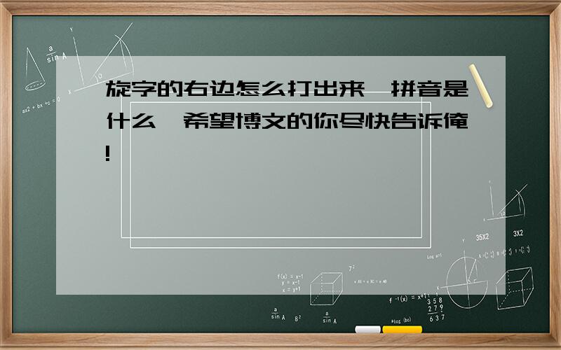 旋字的右边怎么打出来,拼音是什么,希望博文的你尽快告诉俺!