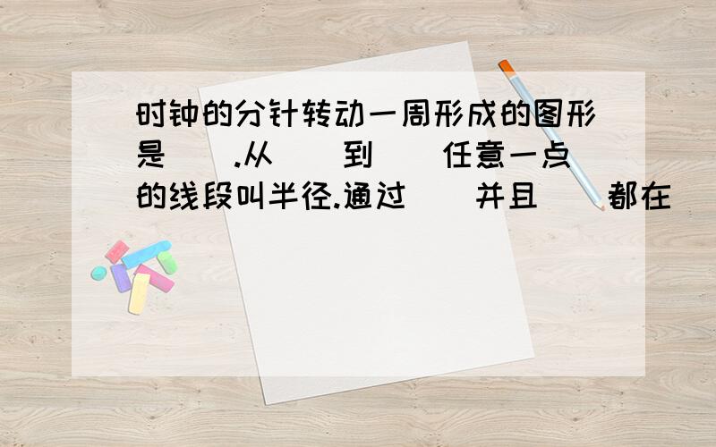 时钟的分针转动一周形成的图形是().从()到()任意一点的线段叫半径.通过()并且()都在()的线段叫做直径.填空.