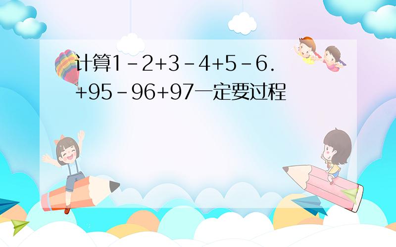 计算1-2+3-4+5-6.+95-96+97一定要过程