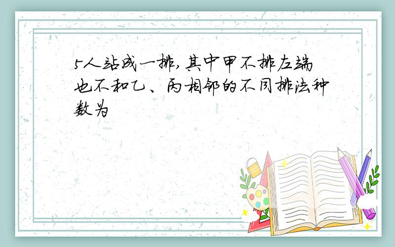 5人站成一排,其中甲不排左端也不和乙、丙相邻的不同排法种数为