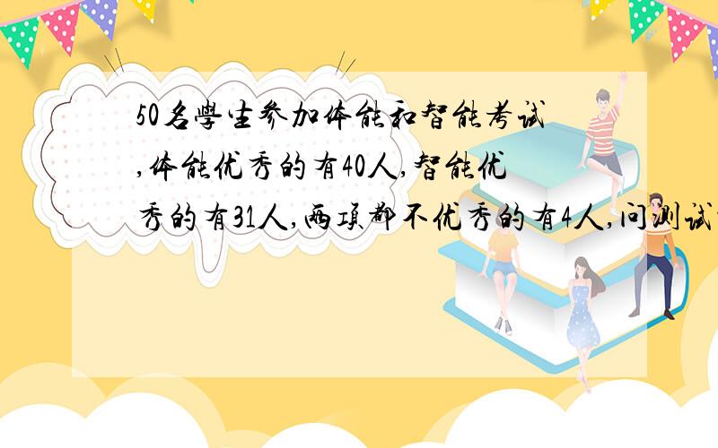 50名学生参加体能和智能考试,体能优秀的有40人,智能优秀的有31人,两项都不优秀的有4人,问测试都优秀的人有几人,用这个公式card(A∪B)=card(A)+card(B)-card(A∩B)怎么做