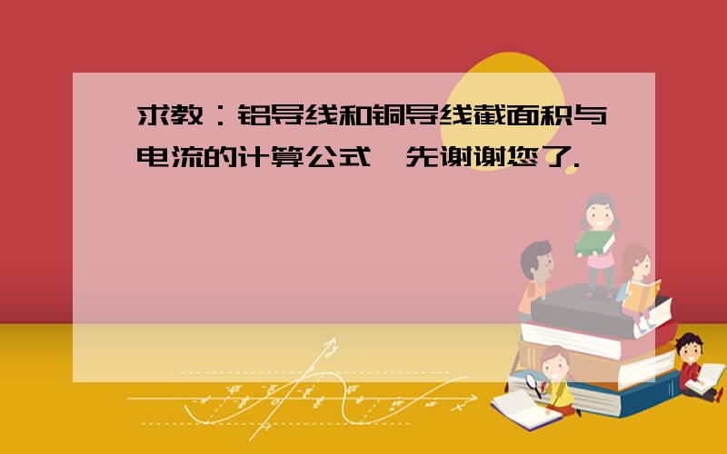 求教：铝导线和铜导线截面积与电流的计算公式,先谢谢您了.