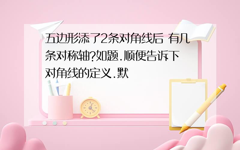 五边形添了2条对角线后 有几条对称轴?如题.顺便告诉下 对角线的定义.默