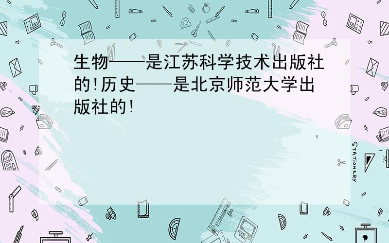 生物——是江苏科学技术出版社的!历史——是北京师范大学出版社的!