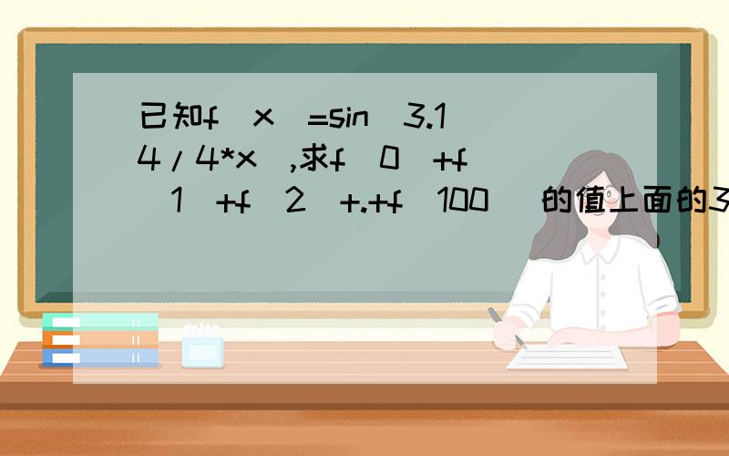 已知f(x)=sin(3.14/4*x),求f(0)+f(1)+f(2)+.+f(100) 的值上面的3.14是丌