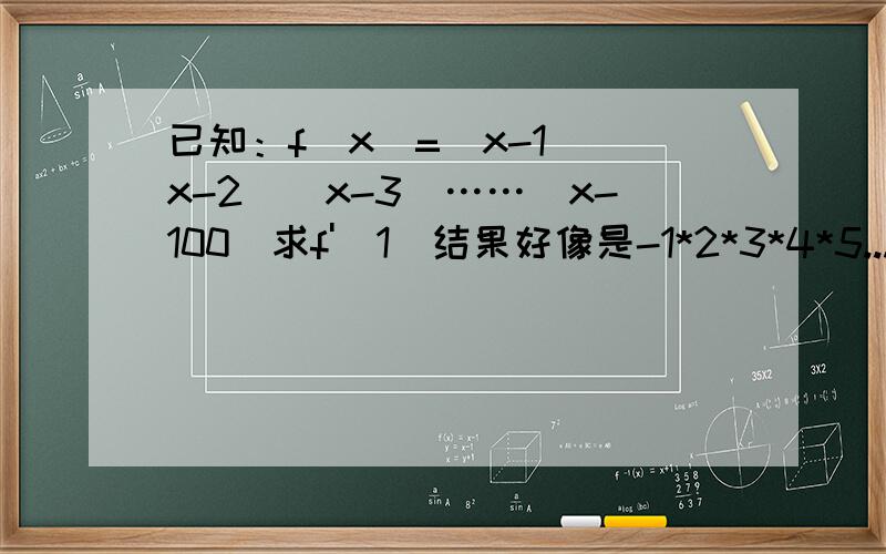 已知：f（x）=(x-1)(x-2)(x-3)……（x-100)求f'(1)结果好像是-1*2*3*4*5.......*99