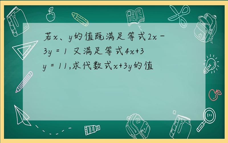 若x、y的值既满足等式2x－3y＝1 又满足等式4x+3y＝11,求代数式x+3y的值