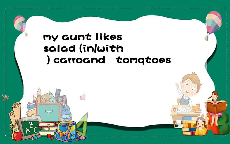 my aunt likes salad (in/with ) carroand   tomqtoes