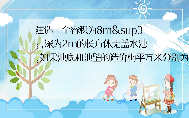 建造一个容积为8m³,深为2m的长方体无盖水池,如果池底和池壁的造价梅平方米分别为120元和80元则水池的最低造价为?