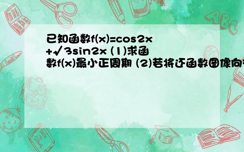 已知函数f(x)=cos2x+√3sin2x (1)求函数f(x)最小正周期 (2)若将还函数图像向右平移 π/4个长度单位,得到函数y=g(x)的图像,求y=g(x).单调减区间