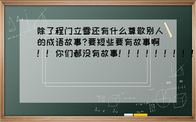 除了程门立雪还有什么尊敬别人的成语故事?要短些要有故事啊！！你们都没有故事！！！！！！！！！！