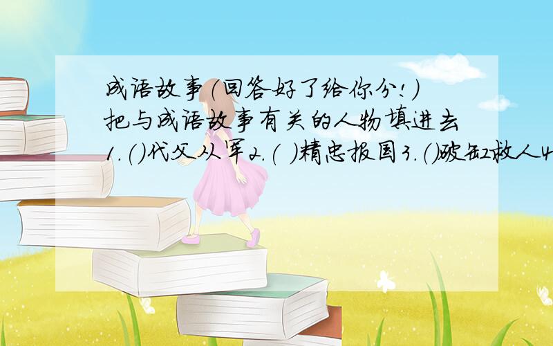 成语故事（回答好了给你分!）把与成语故事有关的人物填进去1.(）代父从军2.( )精忠报国3.（）破缸救人4.（）卧薪尝胆5.()闻鸡起舞6.（）投笔从戎7.（）胯下受辱8.（）东山再起