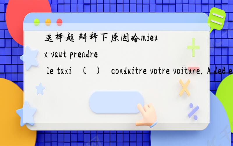 选择题 解释下原因哈mieux vaut prendre le taxi   ( )   conduitre votre voiture. A deB enC pourD au lieu de