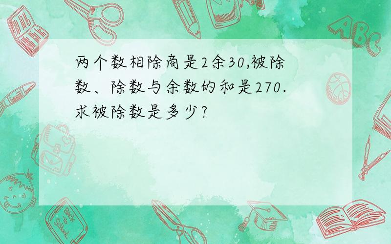 两个数相除商是2余30,被除数、除数与余数的和是270.求被除数是多少?