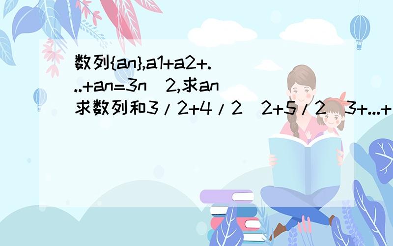 数列{an},a1+a2+...+an=3n^2,求an求数列和3/2+4/2^2+5/2^3+...+[n+2]/2^n