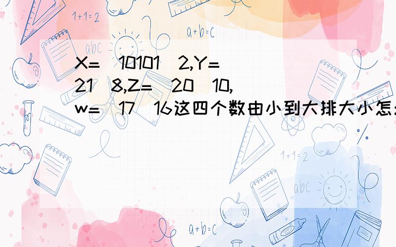 X=(10101)2,Y=(21)8,Z=(20)10,w=(17)16这四个数由小到大排大小怎么算的？