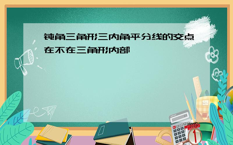 钝角三角形三内角平分线的交点在不在三角形内部