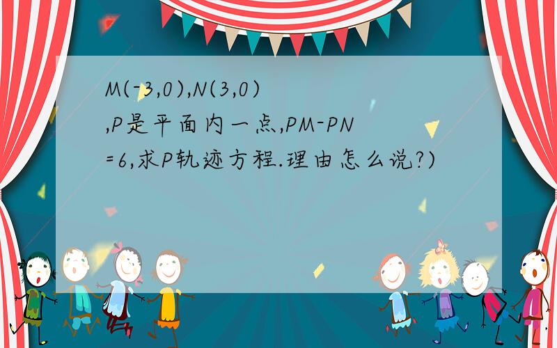 M(-3,0),N(3,0),P是平面内一点,PM-PN=6,求P轨迹方程.理由怎么说?)