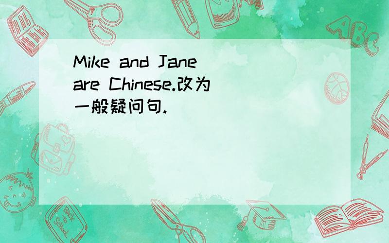 Mike and Jane are Chinese.改为一般疑问句.