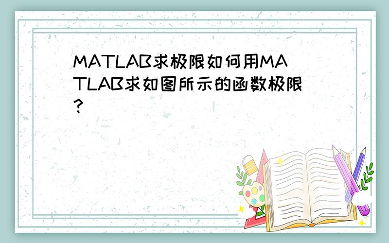 MATLAB求极限如何用MATLAB求如图所示的函数极限?