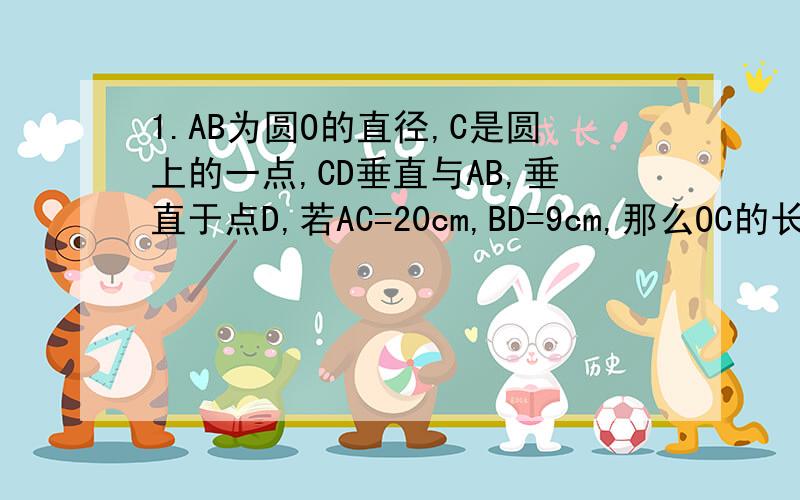 1.AB为圆O的直径,C是圆上的一点,CD垂直与AB,垂直于点D,若AC=20cm,BD=9cm,那么OC的长为?2.直角坐标平面内有正三角形ABC,已知定点A,B的坐标分别为A（根号3,0）,B（0,1）,则顶点C的坐标是?3.一辆汽车从