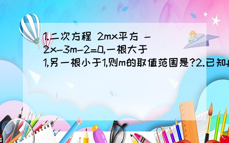 1.二次方程 2mx平方 -2x-3m-2=0,一根大于1,另一根小于1,则m的取值范围是?2.已知f（x+1）=x平方+2x-1,则f(x)=?3.圆内接四边形ABCD的内角,角A:角B:角C=2：3：4,则角D=?度4.只有一个实数满足方程(a平方-1)x平