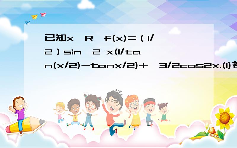 已知x∈R,f(x)=（1/2）sin^2 x(1/tan(x/2)-tanx/2)+√3/2cos2x.(1)若0