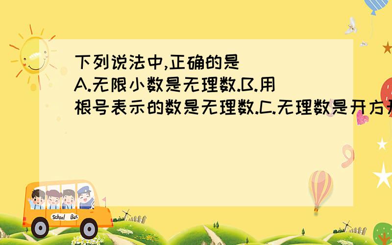 下列说法中,正确的是（ ） A.无限小数是无理数.B.用根号表示的数是无理数.C.无理数是开方开不尽的数.D.无理数包括正无理数和负无理数.答案给的是B,但像√4,9等这些数不是有理数么?求正确