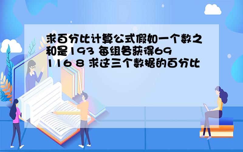 求百分比计算公式假如一个数之和是193 每组各获得69 116 8 求这三个数据的百分比