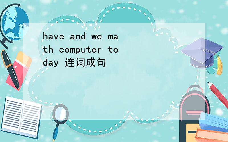 have and we math computer today 连词成句