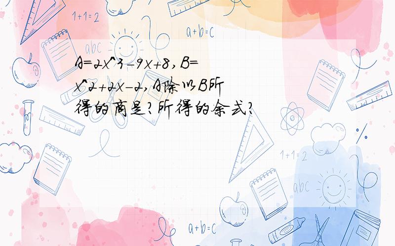 A=2x^3-9x+8,B=x^2+2x-2,A除以B所得的商是?所得的余式?