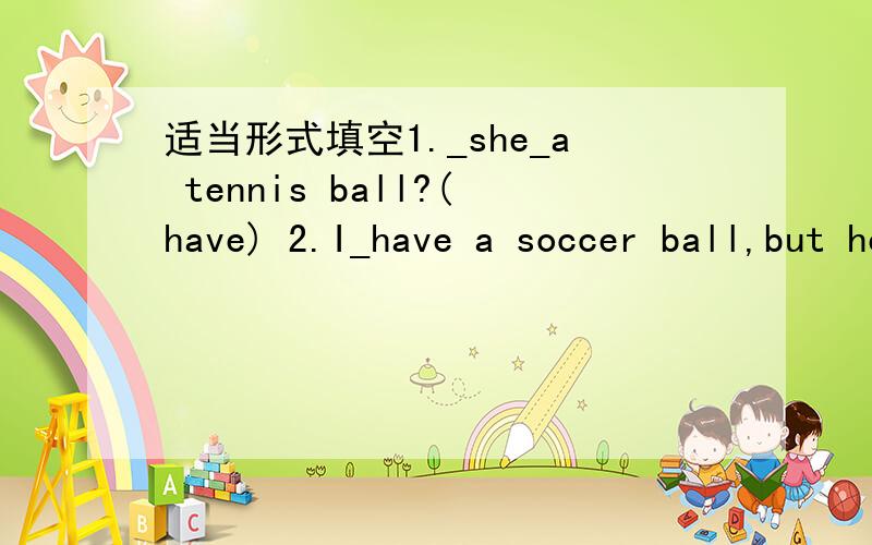 适当形式填空1._she_a tennis ball?(have) 2.I_have a soccer ball,but he _(do)3.he_dinner at home . _his father_dinner at home?(eat)