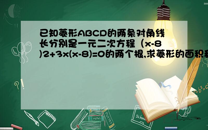 已知菱形ABCD的两条对角线长分别是一元二次方程（x-8)2+3x(x-8)=0的两个根,求菱形的面积和边长