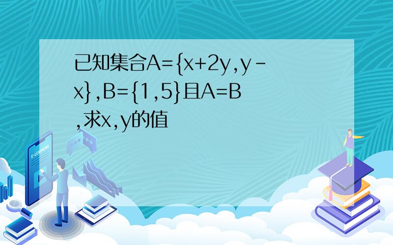 已知集合A={x+2y,y-x},B={1,5}且A=B,求x,y的值