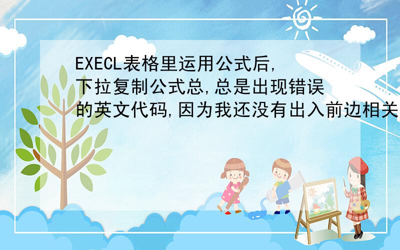 EXECL表格里运用公式后,下拉复制公式总,总是出现错误的英文代码,因为我还没有出入前边相关内容的原因.说呗了就是,如何让公式隐藏在表格里,当我要用的时候只要输入数字 ,公式自动跟进,