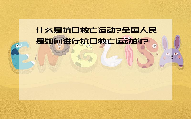 什么是抗日救亡运动?全国人民是如何进行抗日救亡运动的?