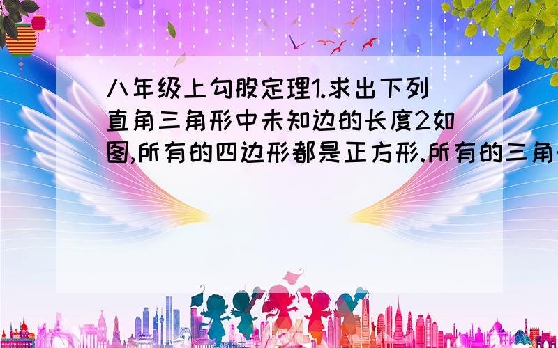 八年级上勾股定理1.求出下列直角三角形中未知边的长度2如图,所有的四边形都是正方形.所有的三角形都是直角三角形态,请在图中找出若干个图形.使得他们的面积之和恰好等于最大的正方形