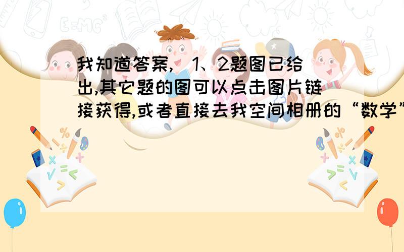 我知道答案,(1、2题图已给出,其它题的图可以点击图片链接获得,或者直接去我空间相册的“数学”相册)1.如图1所示,在长方形ABCD中,AD=10cm,AB=8cm,E是CD上的一点,若以AE为折痕,将△ADE翻折过来,顶