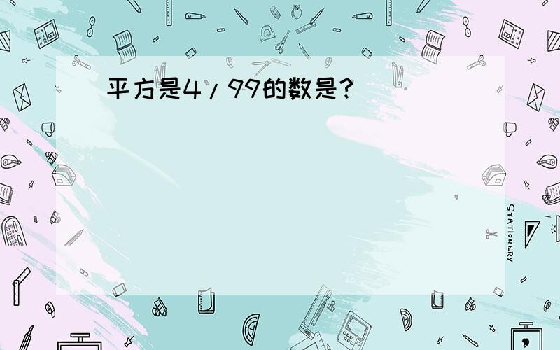 平方是4/99的数是?