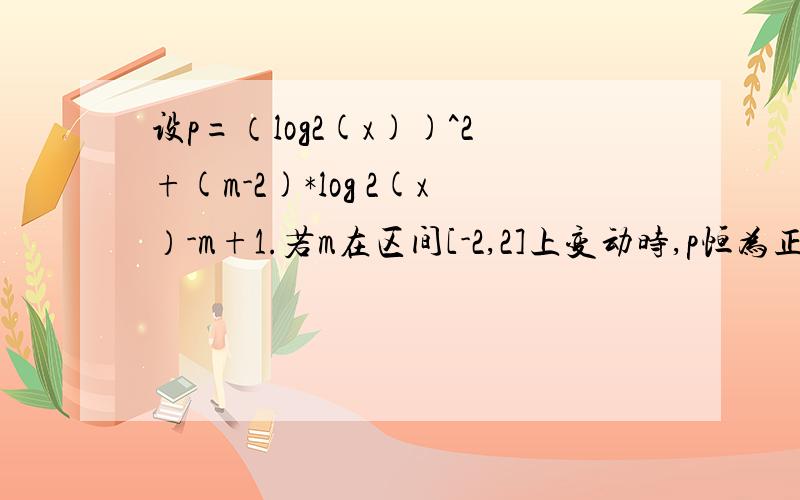 设p=（log2(x))^2+(m-2)*log 2(x）-m+1.若m在区间[-2,2]上变动时,p恒为正值,求实数x的取值范围