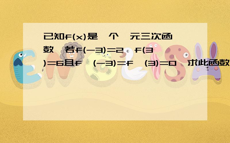 已知f(x)是一个一元三次函数,若f(-3)=2,f(3)=6且f'(-3)=f'(3)=0,求此函数的解析式.