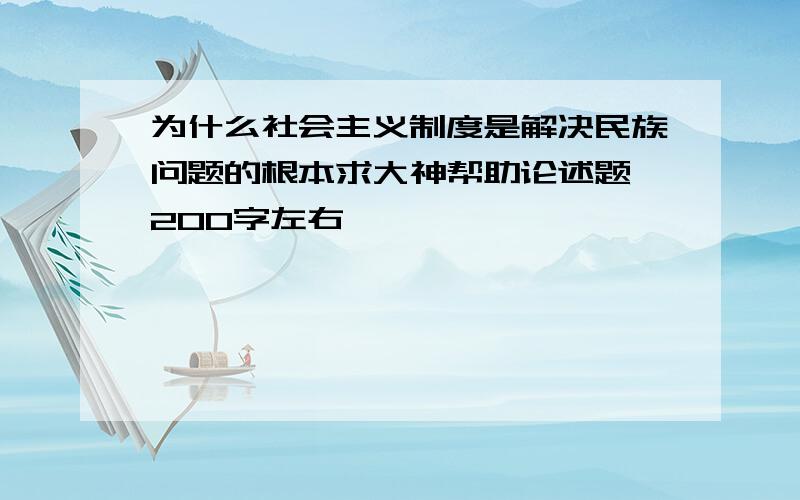 为什么社会主义制度是解决民族问题的根本求大神帮助论述题 200字左右