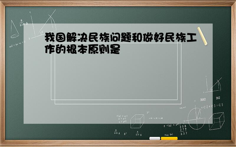 我国解决民族问题和做好民族工作的根本原则是