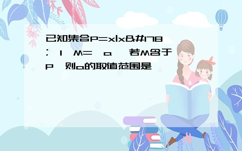 已知集合P=x|x²≦1,M={a} 若M含于P,则a的取值范围是