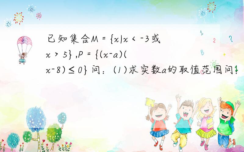 已知集合M＝{x|x＜-3或x＞5},P＝{(x-a)(x-8)≤0}问：(1)求实数a的取值范围问：(1)求实数a的取值范围,使它成为M∩(交)P＝{5＜x≤8},使它成为M∩(交)P＝{5＜x≤8}的充要条件(2)求实数2的值,使它成为M∩(