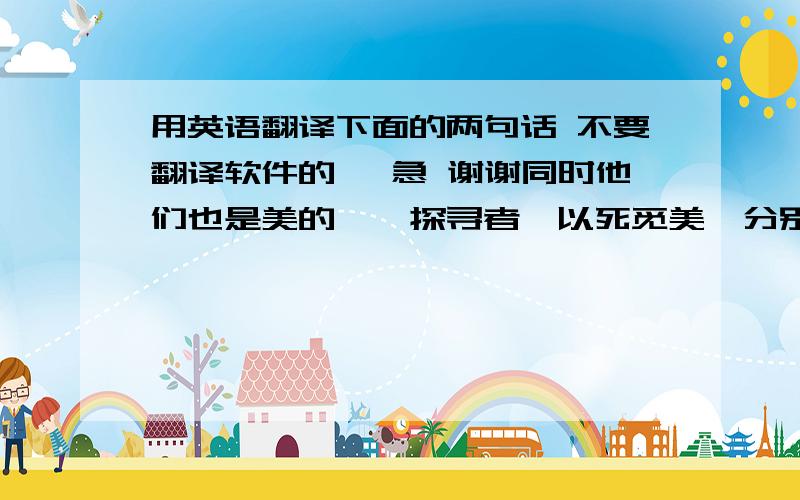 用英语翻译下面的两句话 不要翻译软件的呦 急 谢谢同时他们也是美的孜孜探寻者,以死觅美,分别以自己的独特方式将死亡之美演绎得淋漓尽致,进而将日本文化的两极：幽雅而纤细的女性美