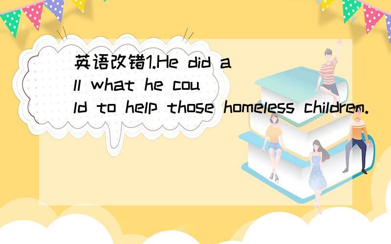 英语改错1.He did all what he could to help those homeless children.