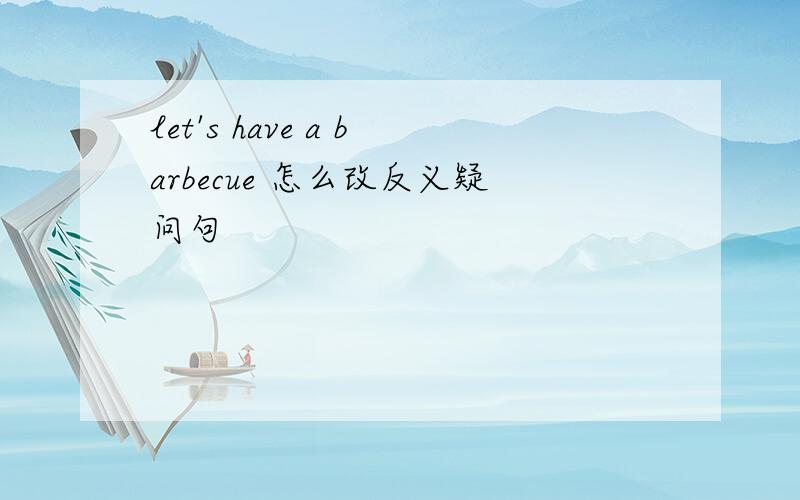 let's have a barbecue 怎么改反义疑问句