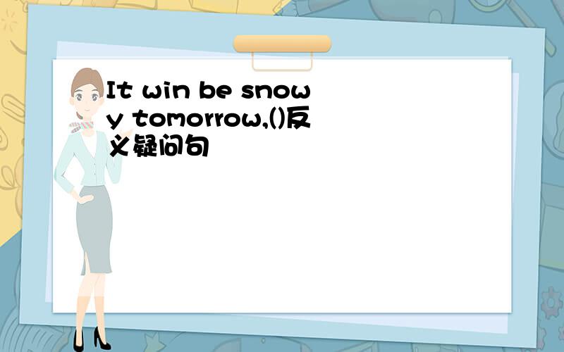 It win be snowy tomorrow,()反义疑问句