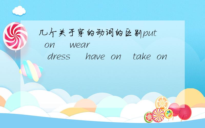 几个关于穿的动词的区别put  on     wear    dress     have  on    take  on